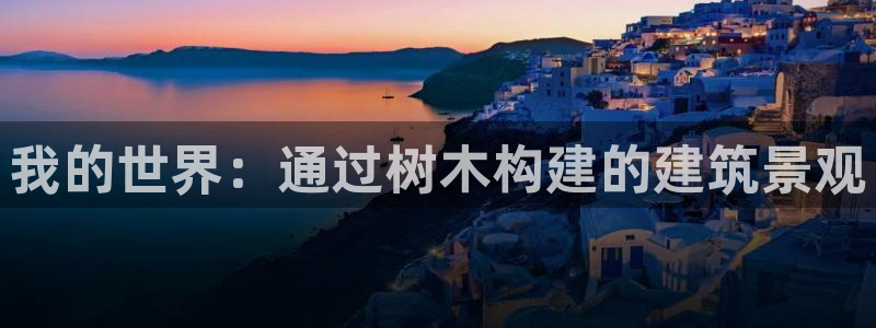 新宝 gg .com：我的世界：通过树木构建的建筑景观