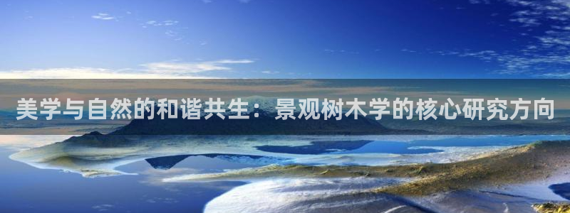 新宝 5 gg：美学与自然的和谐共生：景观树木学的核心研究方向