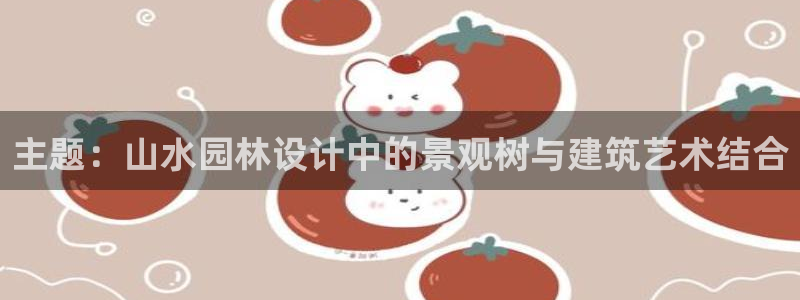新宝GG股东：主题：山水园林设计中的景观树与建筑艺术结合