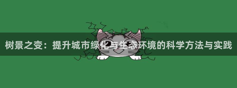 新宝gg网投：树景之变：提升城市绿化与生态环境的科学方法与实践