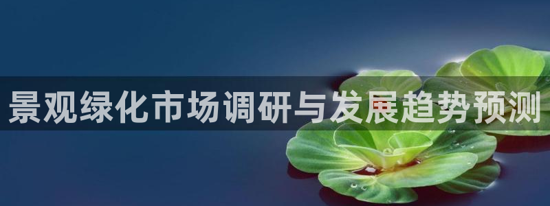 新宝GG勒55312：景观绿化市场调研与发展趋势预测